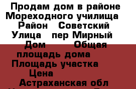 Продам дом в районе Мореходного училища  › Район ­ Советский › Улица ­ пер.Мирный › Дом ­ 19 › Общая площадь дома ­ 50 › Площадь участка ­ 5 › Цена ­ 1 500 000 - Астраханская обл. Недвижимость » Дома, коттеджи, дачи продажа   . Астраханская обл.